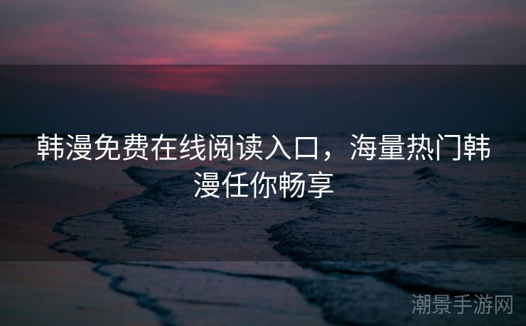韩漫免费在线阅读入口，海量热门韩漫任你畅享