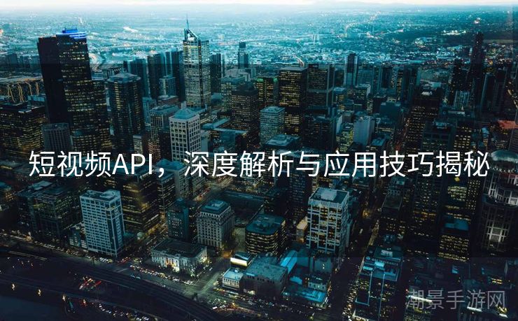 短视频API，深度解析与应用技巧揭秘