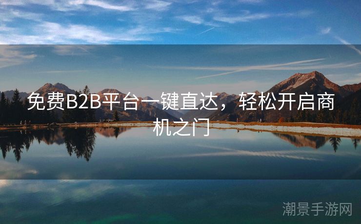 免费B2B平台一键直达，轻松开启商机之门