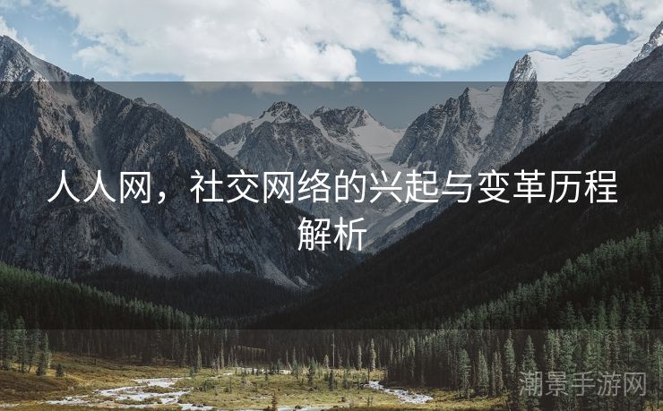 人人网，社交网络的兴起与变革历程解析