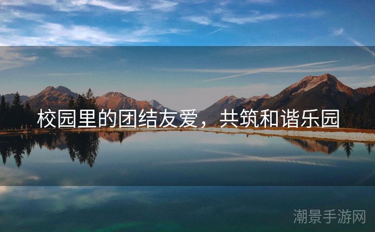 校园里的团结友爱，共筑和谐乐园