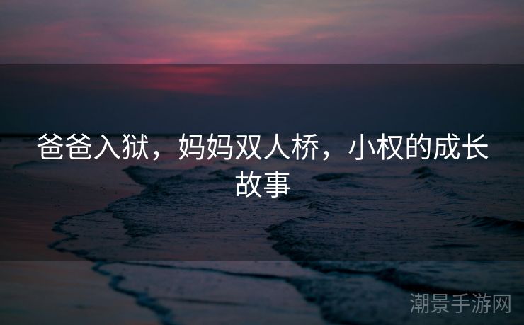 爸爸入狱，妈妈双人桥，小权的成长故事