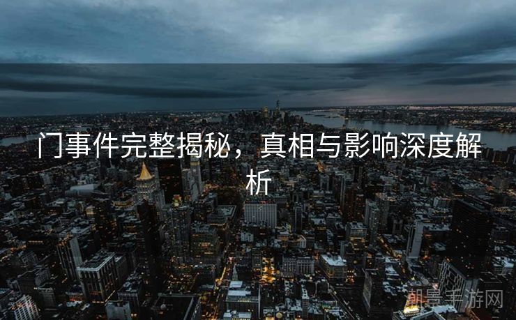 门事件完整揭秘，真相与影响深度解析