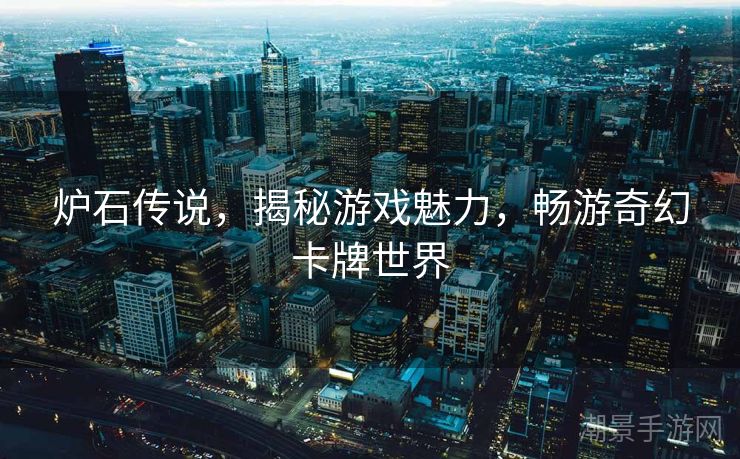 炉石传说，揭秘游戏魅力，畅游奇幻卡牌世界