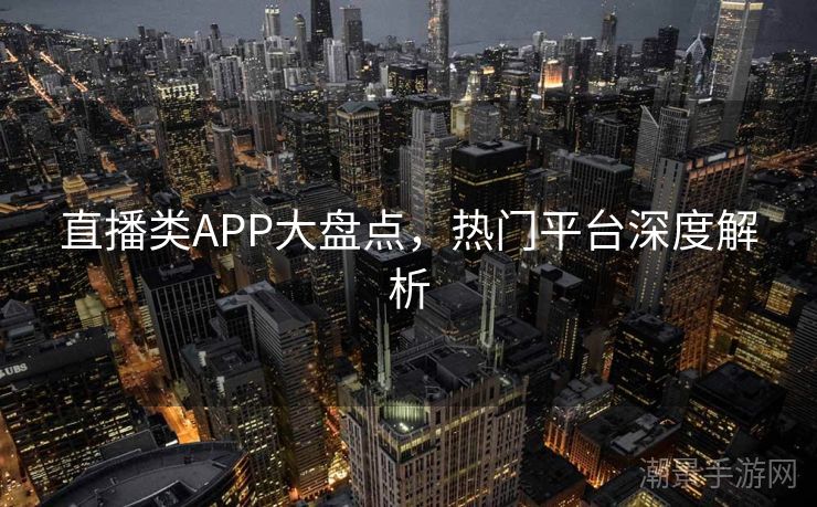 直播类APP大盘点，热门平台深度解析