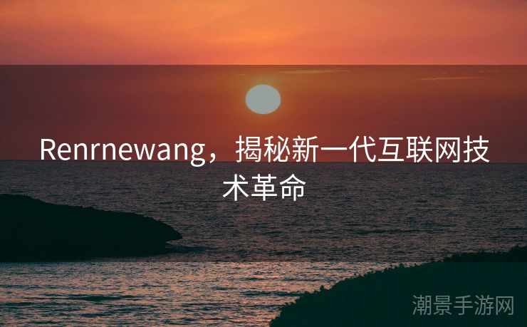 Renrnewang，揭秘新一代互联网技术革命
