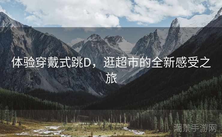 体验穿戴式跳D，逛超市的全新感受之旅
