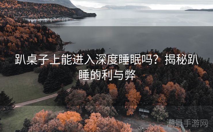 趴桌子上能进入深度睡眠吗？揭秘趴睡的利与弊