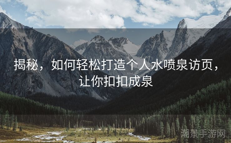 揭秘，如何轻松打造个人水喷泉访页，让你扣扣成泉