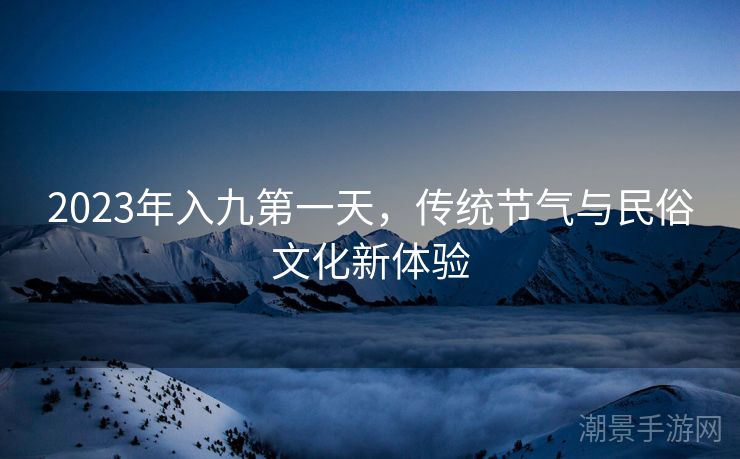 2023年入九第一天，传统节气与民俗文化新体验