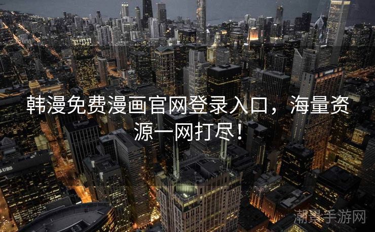 韩漫免费漫画官网登录入口，海量资源一网打尽！