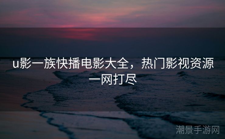 u影一族快播电影大全，热门影视资源一网打尽