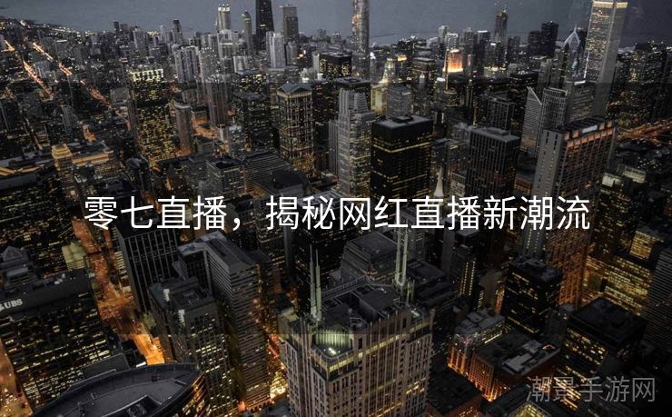 零七直播，揭秘网红直播新潮流