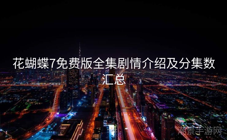 花蝴蝶7免费版全集剧情介绍及分集数汇总