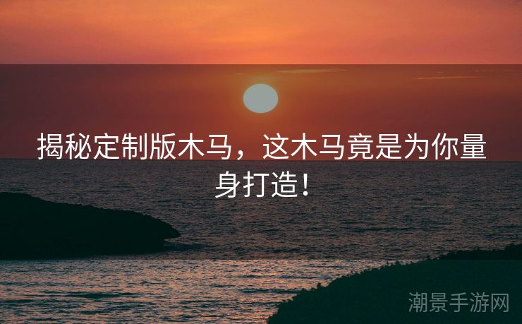 揭秘定制版木马，这木马竟是为你量身打造！