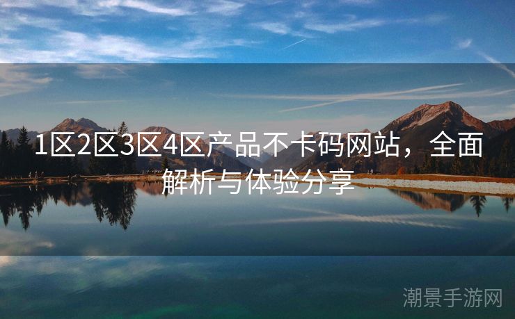 1区2区3区4区产品不卡码网站，全面解析与体验分享