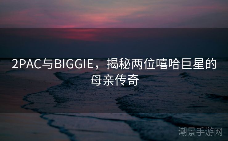 2PAC与BIGGIE，揭秘两位嘻哈巨星的母亲传奇