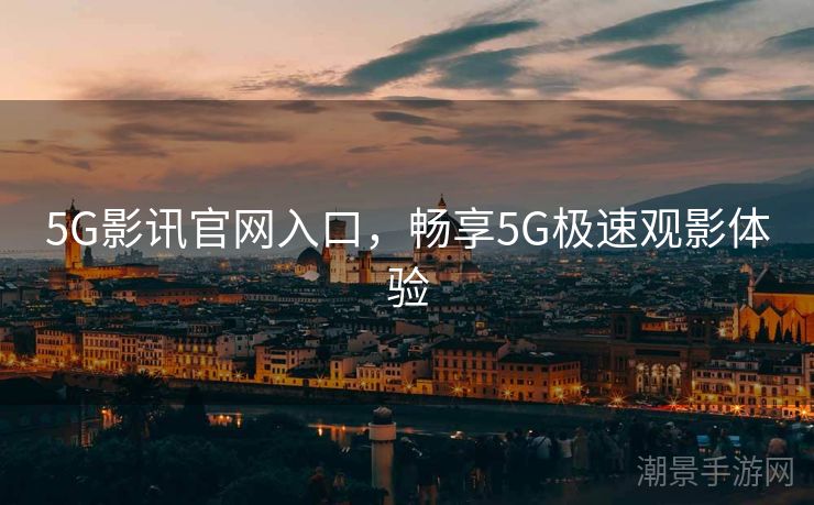 5G影讯官网入口，畅享5G极速观影体验