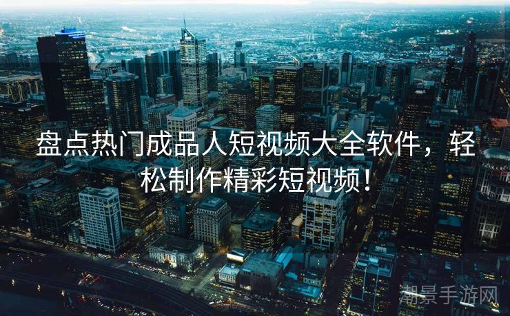 盘点热门成品人短视频大全软件，轻松制作精彩短视频！