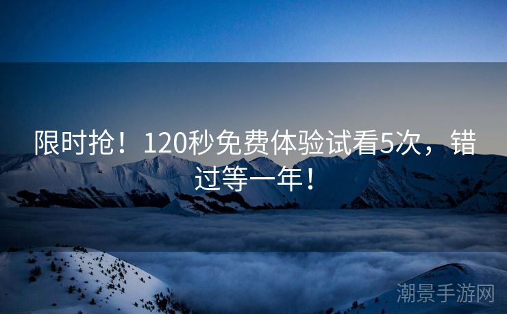 限时抢！120秒免费体验试看5次，错过等一年！