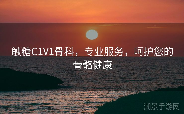 触糖C1V1骨科，专业服务，呵护您的骨骼健康