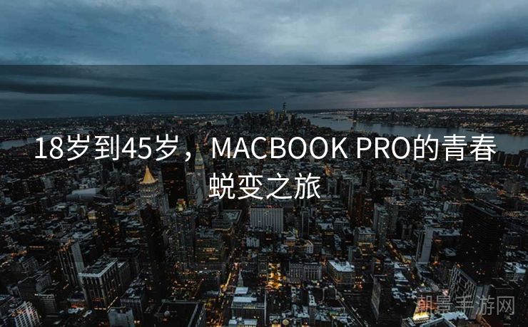 18岁到45岁，MACBOOK PRO的青春蜕变之旅