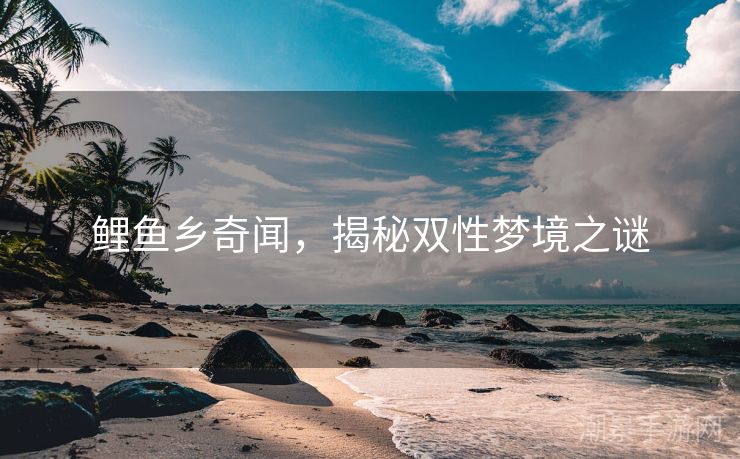 鲤鱼乡奇闻，揭秘双性梦境之谜