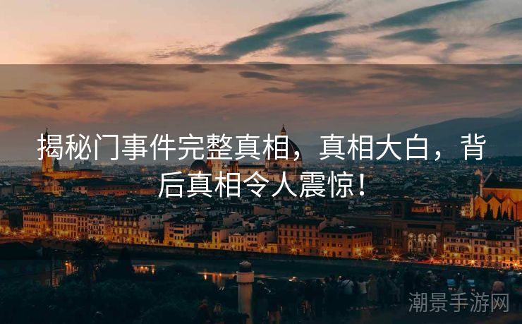揭秘门事件完整真相，真相大白，背后真相令人震惊！