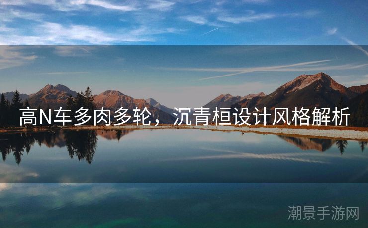 高N车多肉多轮，沉青桓设计风格解析