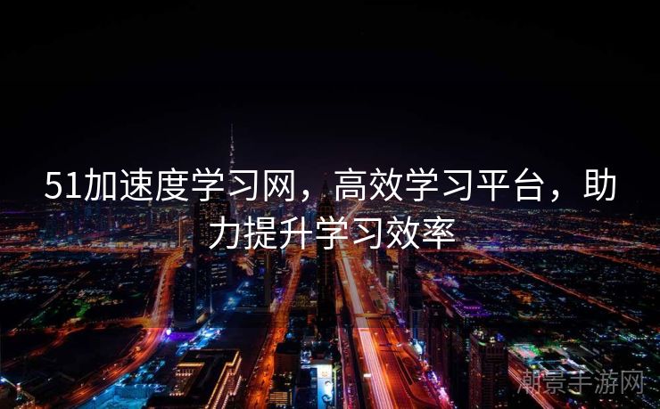 51加速度学习网，高效学习平台，助力提升学习效率
