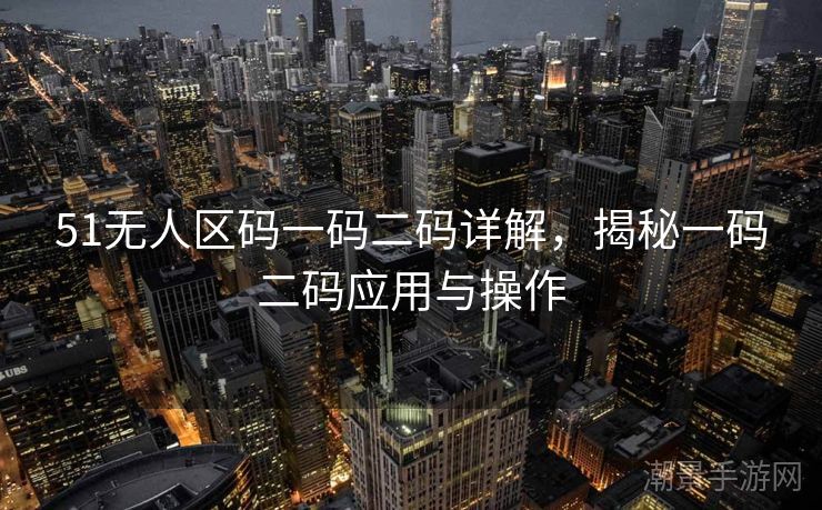 51无人区码一码二码详解,揭秘一码二码应用与操作 51无人区码一码二码详解,揭秘一码二码应用与操作