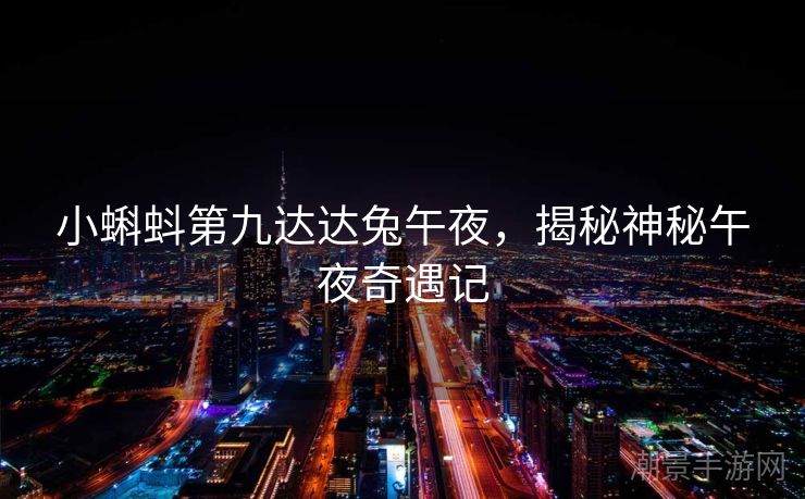 小蝌蚪第九达达兔午夜，揭秘神秘午夜奇遇记