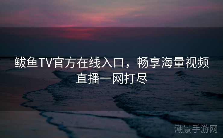 鲅鱼TV官方在线入口，畅享海量视频直播一网打尽
