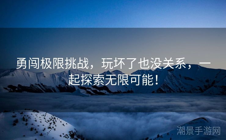 勇闯极限挑战，玩坏了也没关系，一起探索无限可能！