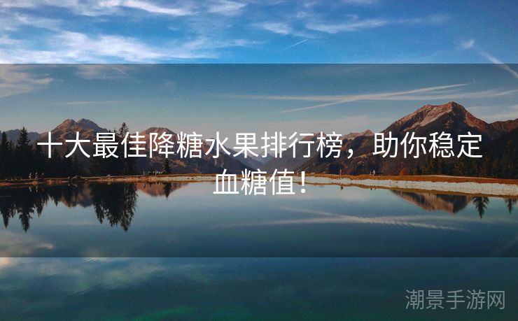十大最佳降糖水果排行榜，助你稳定血糖值！