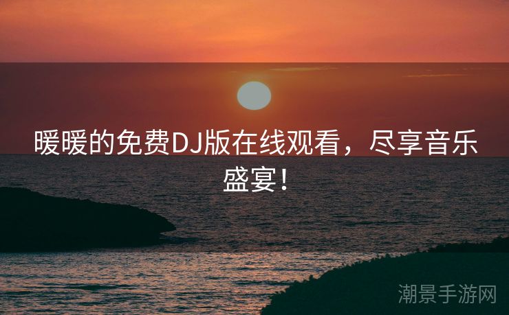 暖暖的免费DJ版在线观看，尽享音乐盛宴！