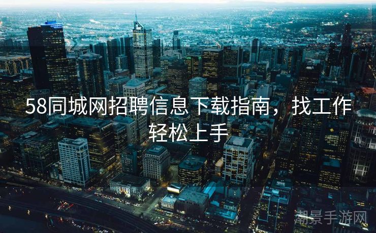 58同城网招聘信息下载指南，找工作轻松上手
