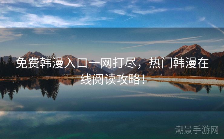 免费韩漫入口一网打尽，热门韩漫在线阅读攻略！