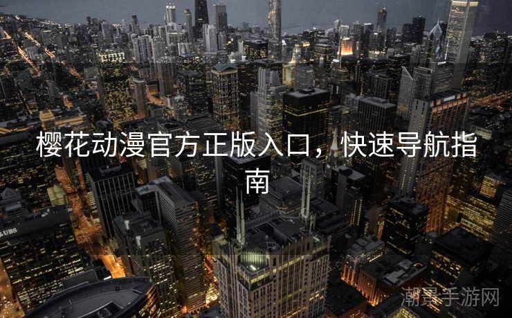 樱花动漫官方正版入口，快速导航指南