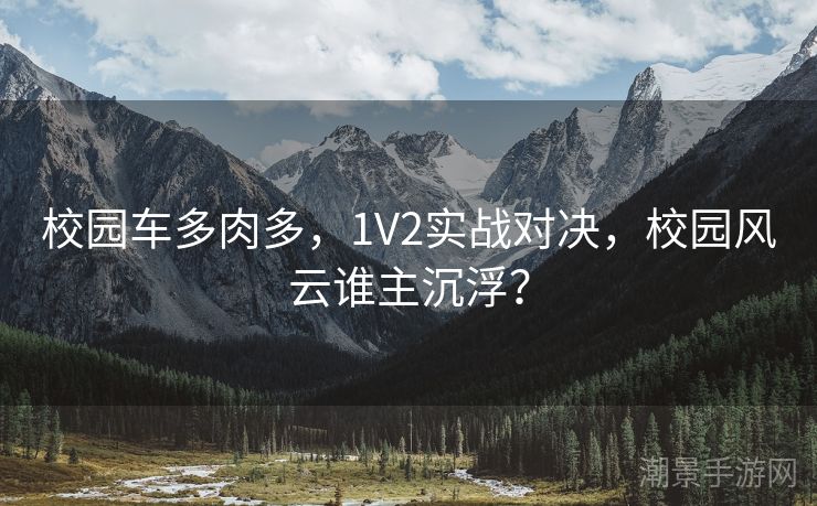 校园车多肉多，1V2实战对决，校园风云谁主沉浮？