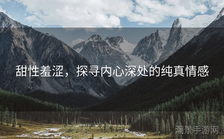甜性羞涩，探寻内心深处的纯真情感