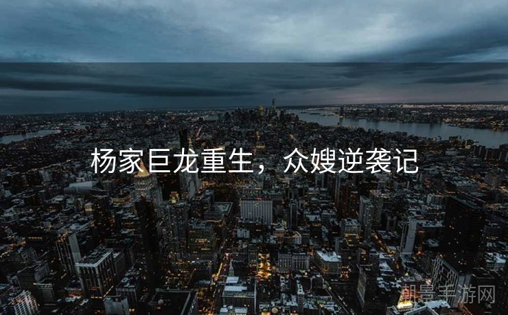 杨家巨龙重生，众嫂逆袭记