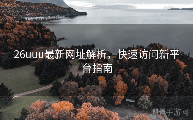 26uuu最新网址解析，快速访问新平台指南