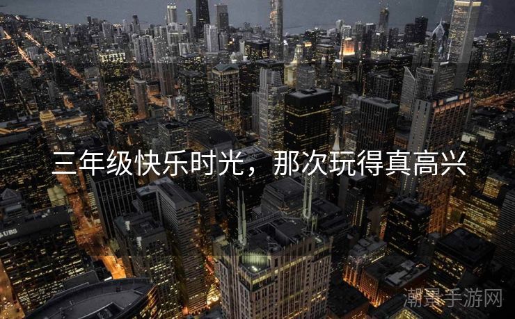 三年级快乐时光，那次玩得真高兴
