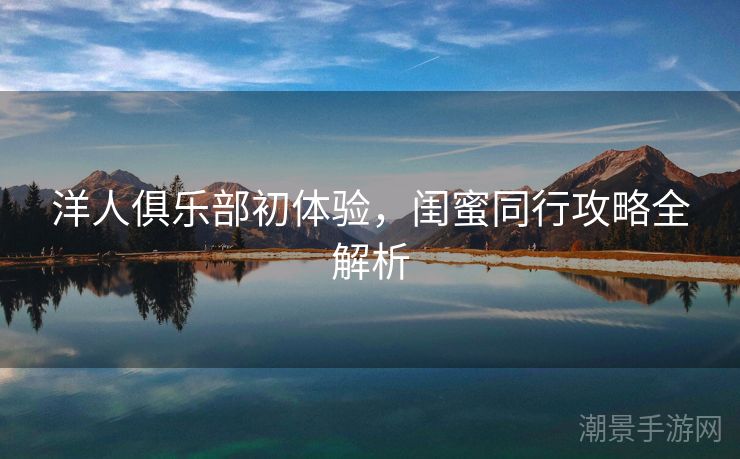 洋人俱乐部初体验，闺蜜同行攻略全解析