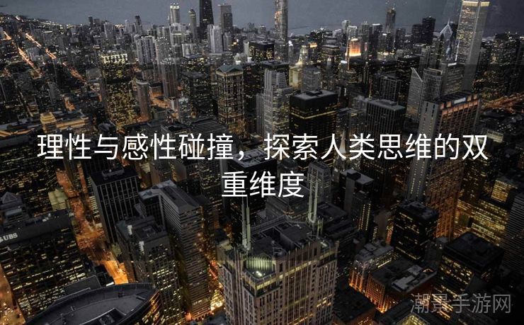 理性与感性碰撞，探索人类思维的双重维度
