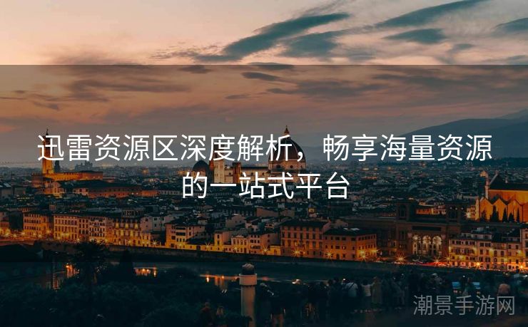 迅雷资源区深度解析，畅享海量资源的一站式平台