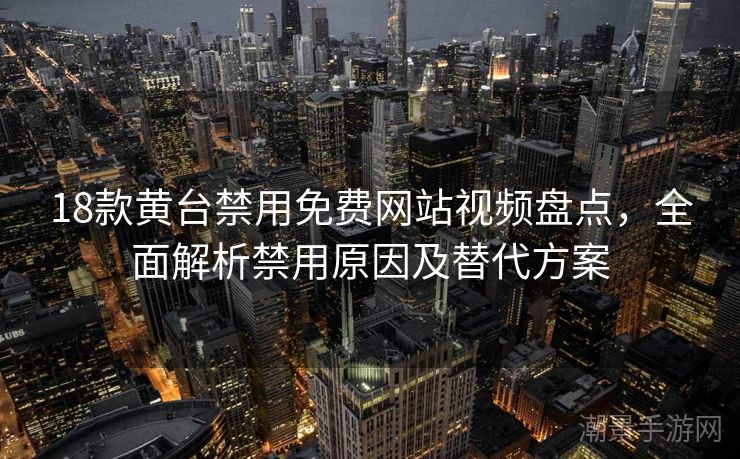 18款黄台禁用免费网站视频盘点，全面解析禁用原因及替代方案
