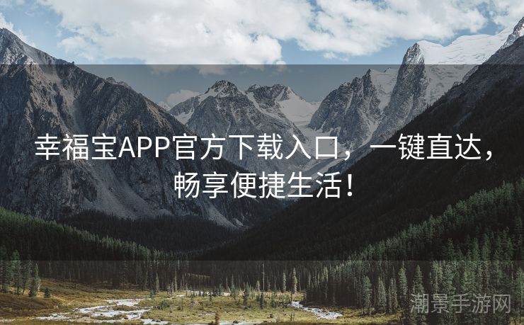 幸福宝APP官方下载入口，一键直达，畅享便捷生活！