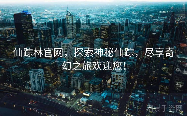 仙踪林官网，探索神秘仙踪，尽享奇幻之旅欢迎您！